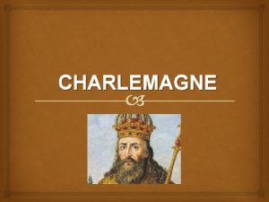 CHARLEMAGNE Germanic Kingdoms Replaced Roman provinces with Germanic