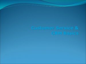 Customer Service CRM Basics Objectives What is Customer