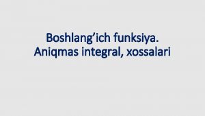 Boshlangich funksiya Aniqmas integral xossalari Asosiy tushunchalar Boshlangich