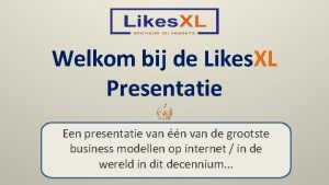 Welkom bij de Likes XL Presentatie Een presentatie