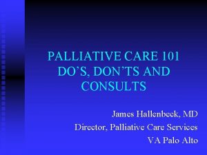 PALLIATIVE CARE 101 DOS DONTS AND CONSULTS James