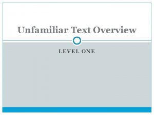 Unfamiliar Text Overview LEVEL ONE What is Unfamiliar