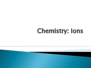 Chemistry Ions Ions Ionic bonding occurs between metals
