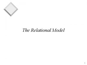 The Relational Model 1 Why Study the Relational