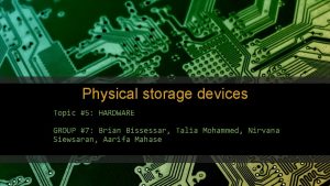 Physical storage devices Topic 5 HARDWARE GROUP 7