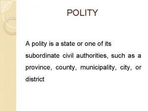 POLITY A polity is a state or one