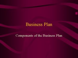 Business Plan Components of the Business Plan FEASIBILITY