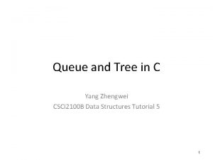 Queue and Tree in C Yang Zhengwei CSCI Queue and Tree in C Yang Zhengwei CSCI