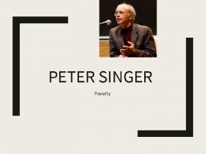 PETER SINGER Poverty Absolute Poverty Singer begins by