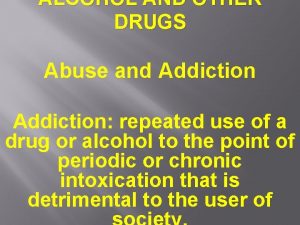 ALCOHOL AND OTHER DRUGS Abuse and Addiction repeated