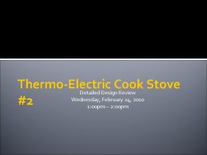 ThermoElectric Cook Stove Detailed Design Review Wednesday February