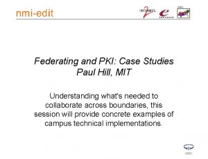 Federating and PKI Case Studies Paul Hill MIT