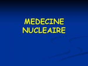 MEDECINE NUCLEAIRE Dfinition n La mdecine nuclaire est