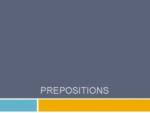 PREPOSITIONS Def Prepositions are words that indicate movement