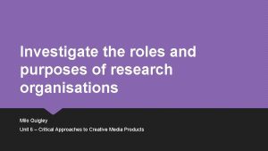 Investigate the roles and purposes of research organisations