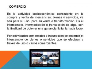 COMERCIO Es la actividad socioeconmica consistente en la