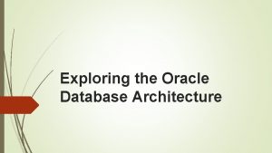 Exploring the Oracle Database Architecture Objectives After completing