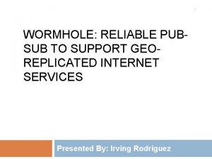 1 WORMHOLE RELIABLE PUBSUB TO SUPPORT GEOREPLICATED INTERNET