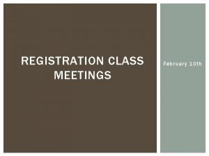 REGISTRATION CLASS MEETINGS February 10 th REGISTRATION NOTES