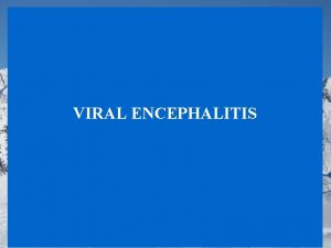 VIRAL ENCEPHALITIS Encephalitis is defined as an inflammation