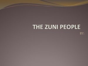 THE ZUNI PEOPLE BY Introduction The Zuni are