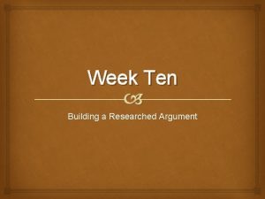 Week Ten Building a Researched Argument Lesson Objectives