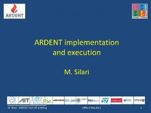 ARDENT implementation and execution M Silari ARDENT Kickoff