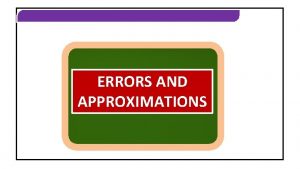 ERRORS AND APPROXIMATIONS ERRORS AND APPROXIMATIONS INTRODUCTION ERRORS