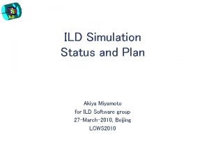 ILD Simulation Status and Plan Akiya Miyamoto for