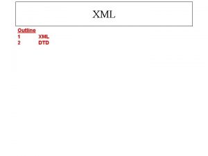 XML Outline 1 XML 2 DTD 1 2