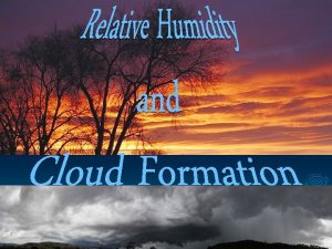 Humidity and Cloud Formation One atmospheric factor not