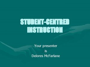 STUDENTCENTRED INSTRUCTION Your presenter is Delores Mc Farlane