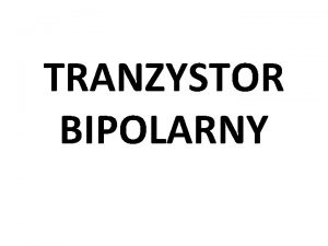 TRANZYSTOR BIPOLARNY Tranzystor Trjkocwkowy pprzewodnikowy element elektroniczny posiadajcy