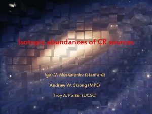 Isotopic abundances of CR sources Igor V Moskalenko