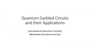 Quantum Garbled Circuits and their Applications Zvika Brakerski