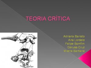 TEORIA CRTICA Adriana Barreto Ana Lordelo Felipe Bomfim