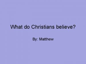 What do Christians believe By Matthew Christians believe