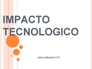 IMPACTO TECNOLOGICO Jesica Snchez 11 3 EL IMPACTO