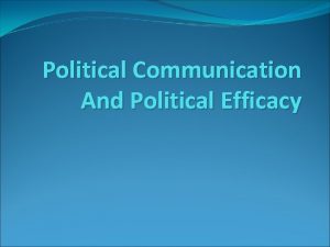 Political Communication And Political Efficacy Political Communication Why