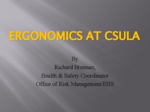 ERGONOMICS AT CSULA By Richard Brennan Health Safety