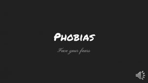 Phobias Face your fears Hello My name is
