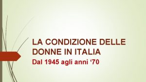 LA CONDIZIONE DELLE DONNE IN ITALIA Dal 1945