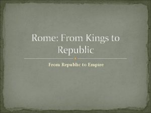 Rome From Kings to Republic From Republic to