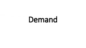 Demand What is Demand The willingness to buy