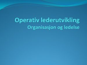 Operativ lederutvikling Organisasjon og ledelse Mlet med Operativ