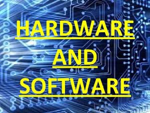 HARDWARE AND SOFTWARE What is hardware Hardware is