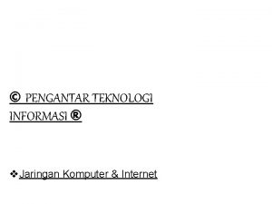 PENGANTAR TEKNOLOGI INFORMASI v Jaringan Komputer Internet Jaringan