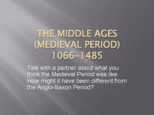 THE MIDDLE AGES MEDIEVAL PERIOD 1066 1485 Talk