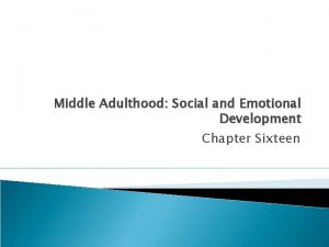 Middle Adulthood Social and Emotional Development Chapter Sixteen