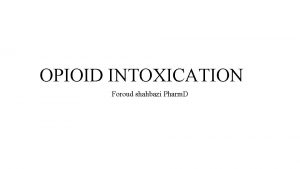 OPIOID INTOXICATION Foroud shahbazi Pharm D Introduction Opioid